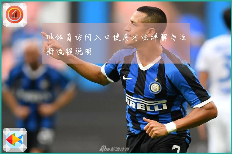 mk体育访问入口使用方法详解与注册流程说明