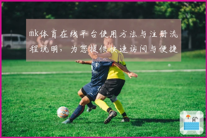 mk体育在线平台使用方法与注册流程说明，为您提供快速访问与便捷体验