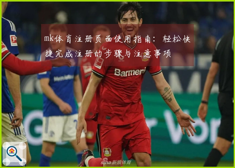 mk体育注册页面使用指南：轻松快捷完成注册的步骤与注意事项