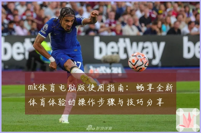 mk体育电脑版使用指南：畅享全新体育体验的操作步骤与技巧分享
