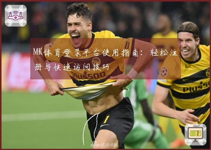 MK体育登录平台使用指南：轻松注册与快速访问技巧