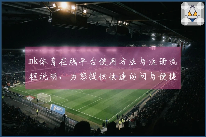 mk体育在线平台使用方法与注册流程说明，为您提供快速访问与便捷体验