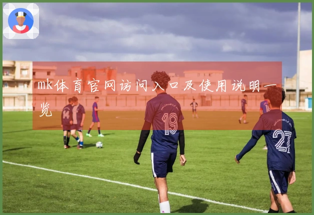 mk体育官网访问入口及使用说明一览
