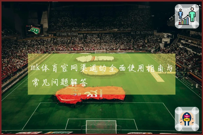 mk体育官网渠道的全面使用指南与常见问题解答