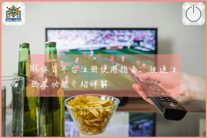 MK体育平台注册使用指南：快速注册及功能介绍详解