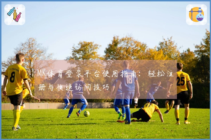 MK体育登录平台使用指南：轻松注册与快速访问技巧
