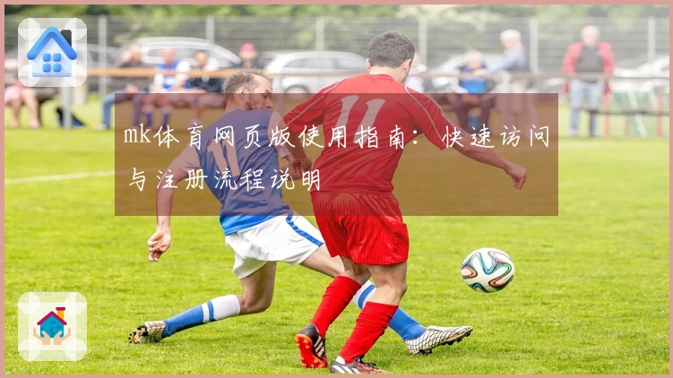 mk体育网页版使用指南：快速访问与注册流程说明