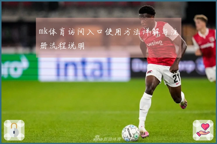 mk体育访问入口使用方法详解与注册流程说明