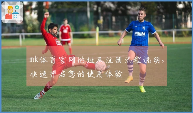 mk体育官网地址及注册流程说明，快速开启您的使用体验