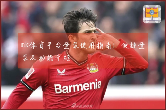 mk体育平台登录使用指南：便捷登录及功能介绍