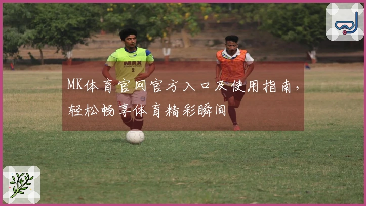 MK体育官网官方入口及使用指南，轻松畅享体育精彩瞬间