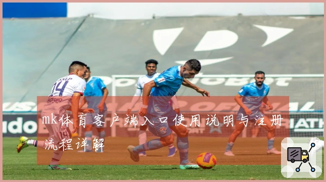 mk体育客户端入口使用说明与注册流程详解