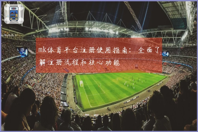 mk体育平台注册使用指南：全面了解注册流程和核心功能