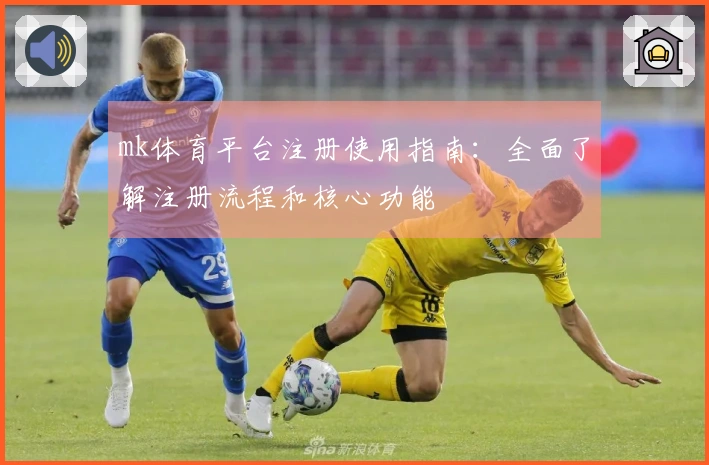 mk体育平台注册使用指南：全面了解注册流程和核心功能