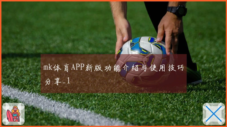 mk体育APP新版功能介绍与使用技巧分享_1