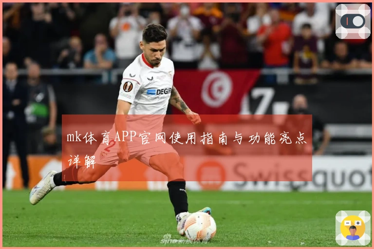 mk体育APP官网使用指南与功能亮点详解