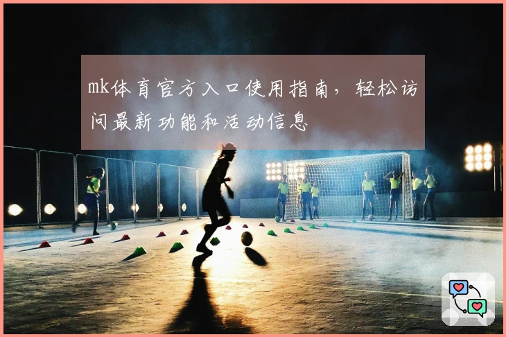 mk体育官方入口使用指南，轻松访问最新功能和活动信息